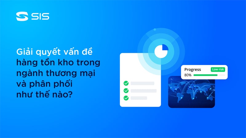 Giải quyết khó khăn quản lý hàng tồn kho của doanh nghiệp thương mại và phân phối